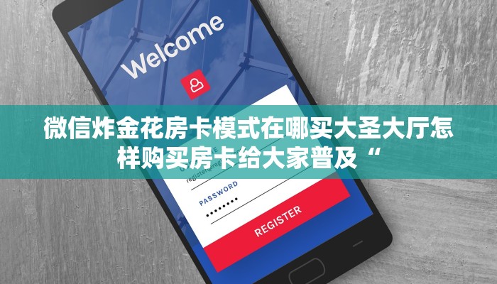 微信炸金花房卡模式在哪买大圣大厅怎样购买房卡给大家普及“