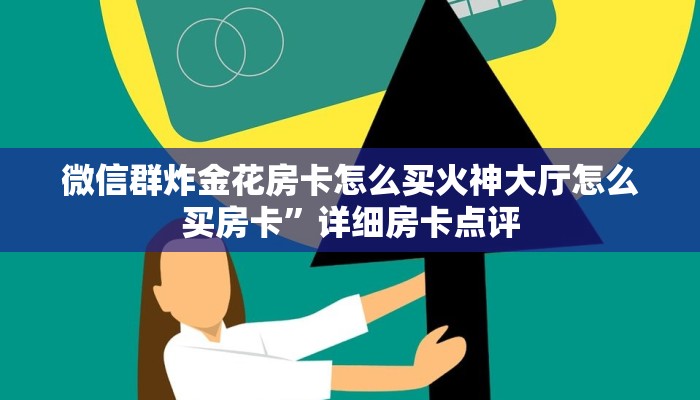 微信群炸金花房卡怎么买火神大厅怎么买房卡”详细房卡点评