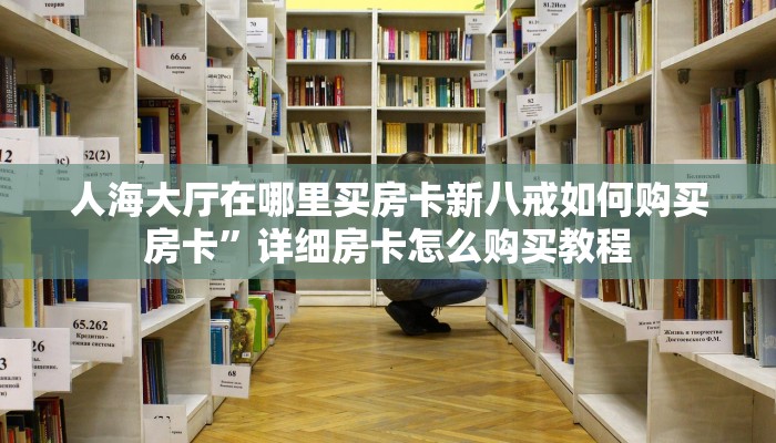 人海大厅在哪里买房卡新八戒如何购买房卡”详细房卡怎么购买教程