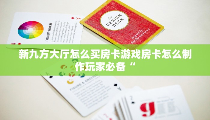 新九方大厅怎么买房卡游戏房卡怎么制作玩家必备“