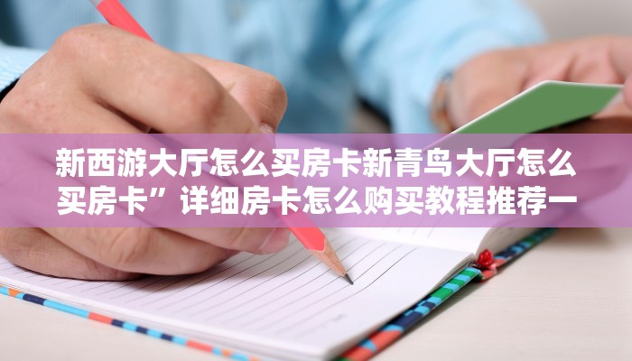 新西游大厅怎么买房卡新青鸟大厅怎么买房卡”详细房卡怎么购买教程推荐一款