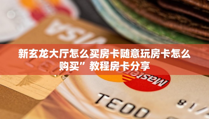 新玄龙大厅怎么买房卡随意玩房卡怎么购买”教程房卡分享