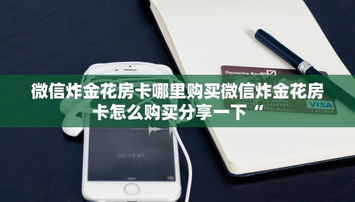 微信炸金花房卡哪里购买微信炸金花房卡怎么购买分享一下“