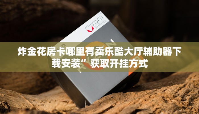 微信炸金花大圣正版房卡卡米大厅房卡怎么购买今日话题“