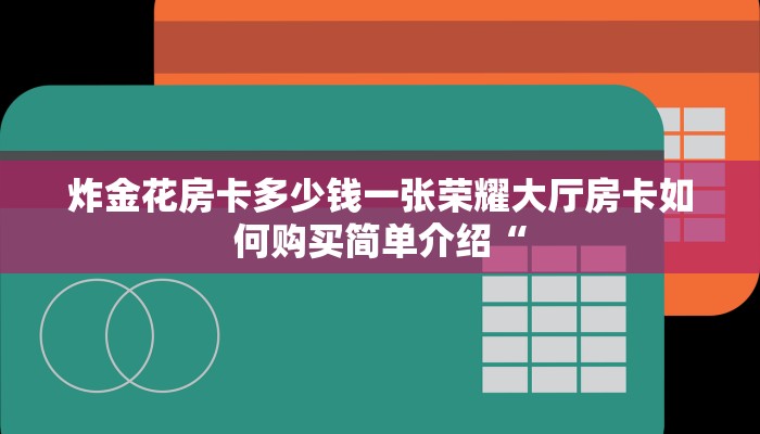 炸金花房卡多少钱一张荣耀大厅房卡如何购买简单介绍“