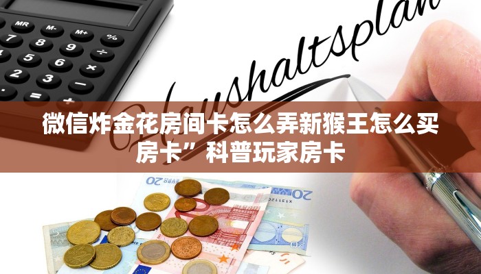 微信炸金花房间卡怎么弄新猴王怎么买房卡”科普玩家房卡