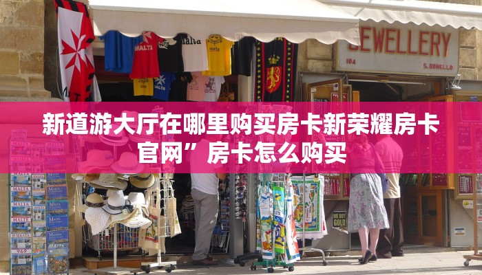 新道游大厅在哪里购买房卡新荣耀房卡官网”房卡怎么购买