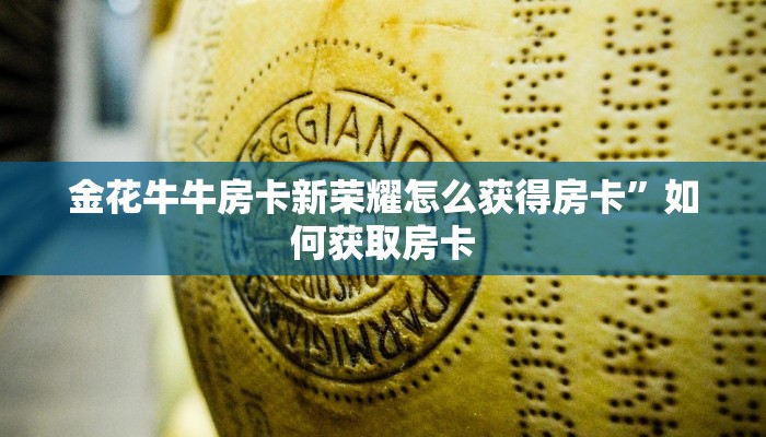 金花牛牛房卡新荣耀怎么获得房卡”如何获取房卡