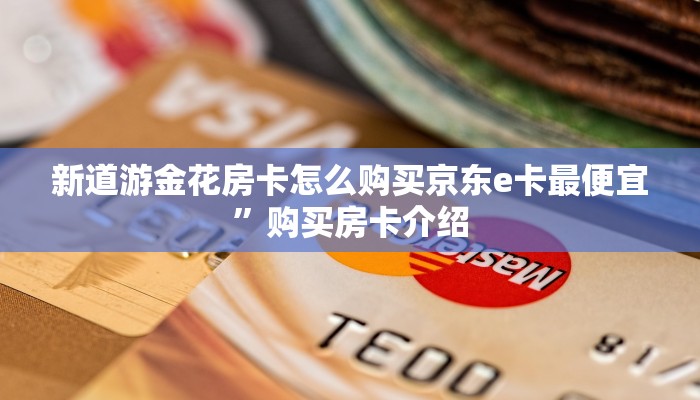 新道游金花房卡怎么购买京东e卡最便宜”购买房卡介绍