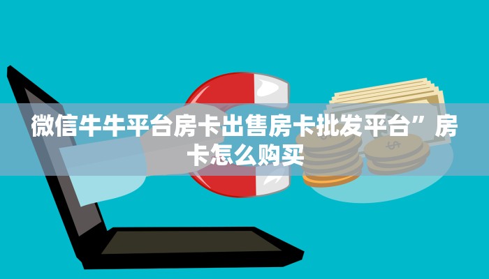 微信牛牛平台房卡出售房卡批发平台”房卡怎么购买