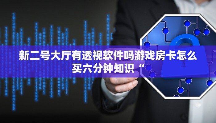 新二号大厅有透视软件吗游戏房卡怎么买六分钟知识“