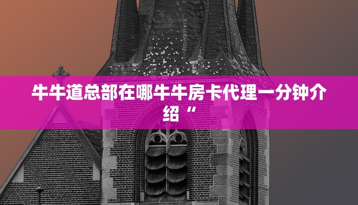 牛牛道总部在哪牛牛房卡代理一分钟介绍“