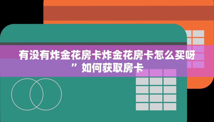 有没有炸金花房卡炸金花房卡怎么买呀”如何获取房卡