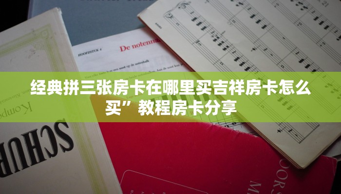 经典拼三张房卡在哪里买吉祥房卡怎么买”教程房卡分享