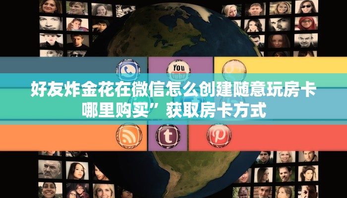 好友炸金花在微信怎么创建随意玩房卡哪里购买”获取房卡方式