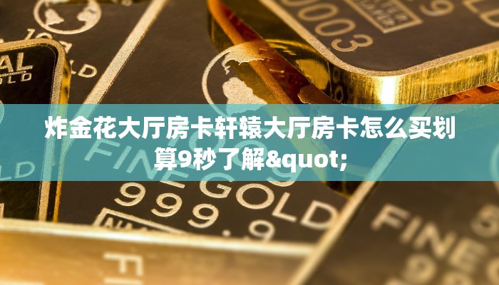 炸金花大厅房卡轩辕大厅房卡怎么买划算9秒了解"