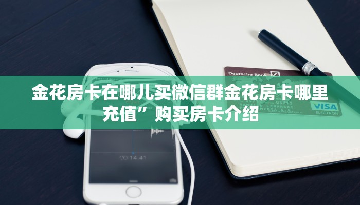 金花房卡在哪儿买微信群金花房卡哪里充值”购买房卡介绍