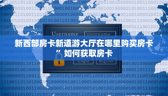 新西部房卡新道游大厅在哪里购买房卡”如何获取房卡