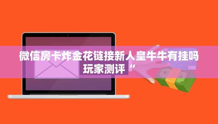 微信房卡炸金花链接新人皇牛牛有挂吗玩家测评“