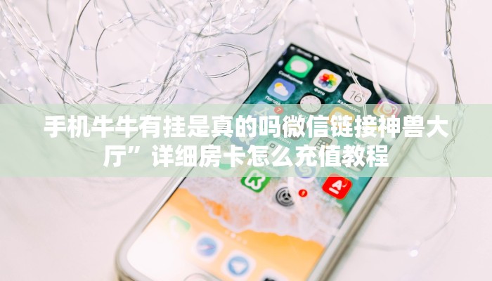 手机牛牛有挂是真的吗微信链接神兽大厅”详细房卡怎么充值教程