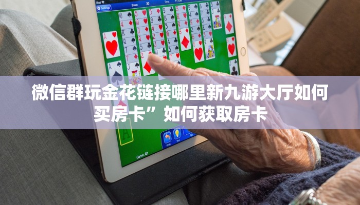 微信群玩金花链接哪里新九游大厅如何买房卡”如何获取房卡