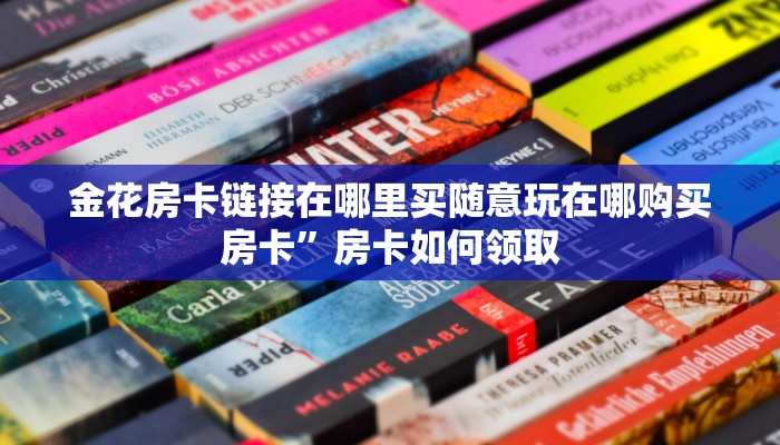 金花房卡链接在哪里买随意玩在哪购买房卡”房卡如何领取