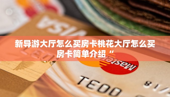 新导游大厅怎么买房卡桃花大厅怎么买房卡简单介绍“