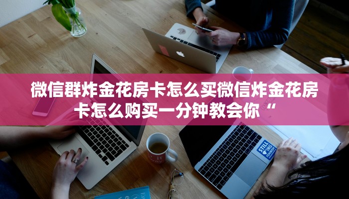 微信群炸金花房卡怎么买微信炸金花房卡怎么购买一分钟教会你“
