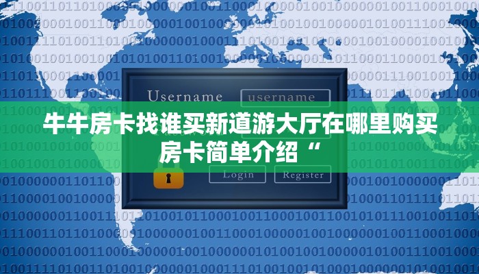 牛牛房卡找谁买新道游大厅在哪里购买房卡简单介绍“