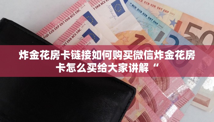 炸金花房卡链接如何购买微信炸金花房卡怎么买给大家讲解“