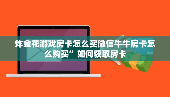 炸金花游戏房卡怎么买微信牛牛房卡怎么购买”如何获取房卡