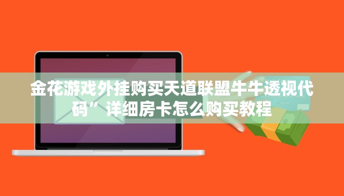 金花游戏外挂购买天道联盟牛牛透视代码”详细房卡怎么购买教程