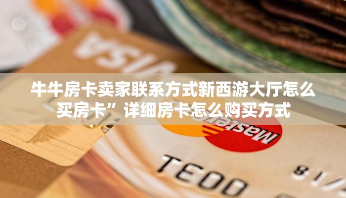 牛牛房卡卖家联系方式新西游大厅怎么买房卡”详细房卡怎么购买方式