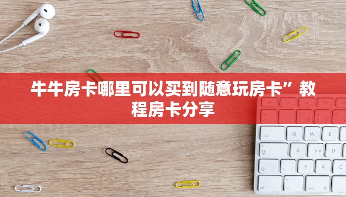 牛牛房卡哪里可以买到随意玩房卡”教程房卡分享