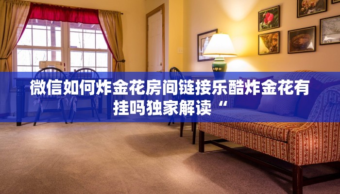 微信如何炸金花房间链接乐酷炸金花有挂吗独家解读“