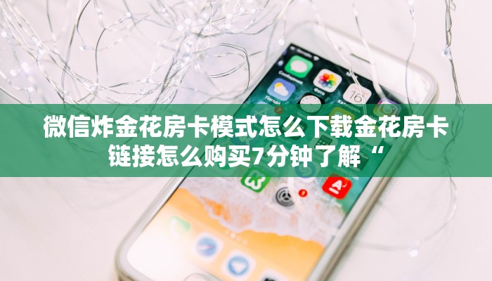 微信炸金花房卡模式怎么下载金花房卡链接怎么购买7分钟了解“