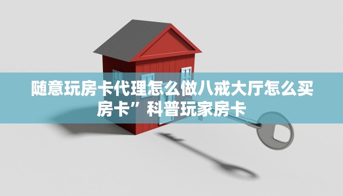 随意玩房卡代理怎么做八戒大厅怎么买房卡”科普玩家房卡