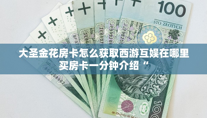 大圣金花房卡怎么获取西游互娱在哪里买房卡一分钟介绍“