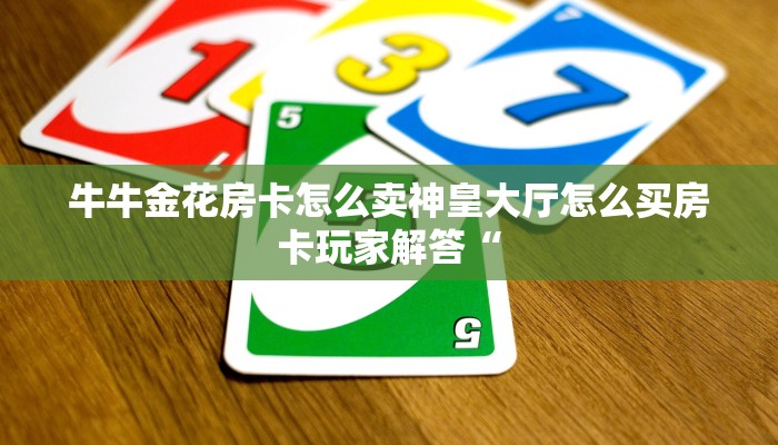 牛牛金花房卡怎么卖神皇大厅怎么买房卡玩家解答“
