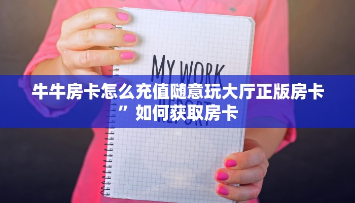 牛牛房卡怎么充值随意玩大厅正版房卡”如何获取房卡