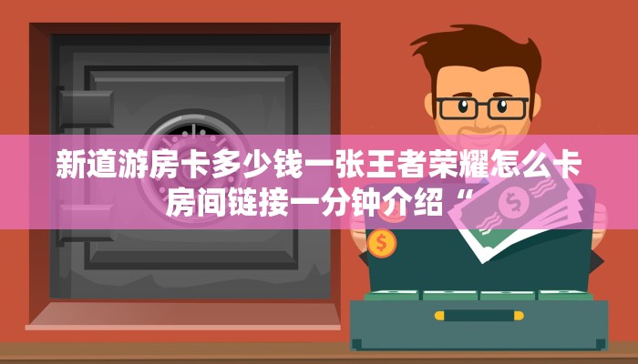 新道游房卡多少钱一张王者荣耀怎么卡房间链接一分钟介绍“
