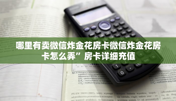 哪里有卖微信炸金花房卡微信炸金花房卡怎么弄”房卡详细充值