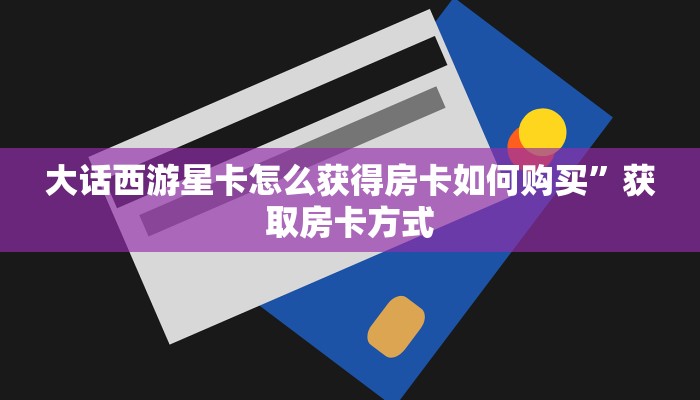大话西游星卡怎么获得房卡如何购买”获取房卡方式