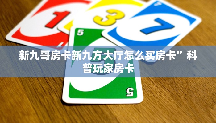 新九哥房卡新九方大厅怎么买房卡”科普玩家房卡