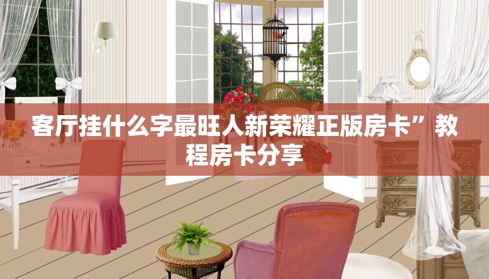 客厅挂什么字最旺人新荣耀正版房卡”教程房卡分享