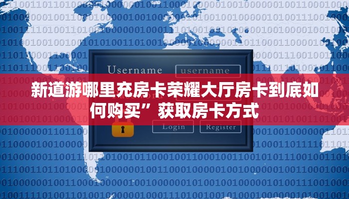 新道游哪里充房卡荣耀大厅房卡到底如何购买”获取房卡方式