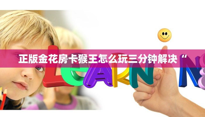 正版金花房卡猴王怎么玩三分钟解决“