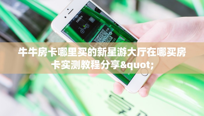 牛牛房卡哪里买的新星游大厅在哪买房卡实测教程分享"