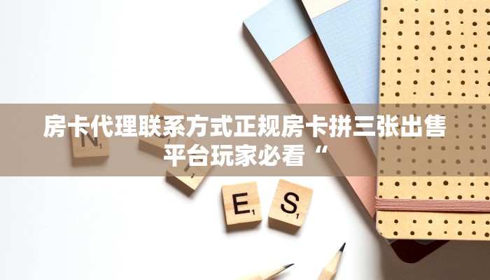 房卡代理联系方式正规房卡拼三张出售平台玩家必看“