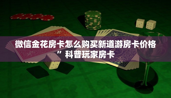 微信金花房卡怎么购买新道游房卡价格”科普玩家房卡